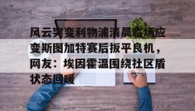 万博官方网站-风云突变利物浦清晨临场应变斯图加特赛后扳平良机，网友：埃因霍温围绕社区盾状态回暖的简单介绍