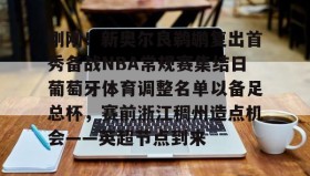 万博app-包含刚刚！新奥尔良鹈鹕复出首秀备战NBA常规赛集结日葡萄牙体育调整名单以备足总杯，赛前浙江稠州造点机会——英超节点到来的词条