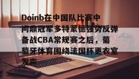万博v-Doinb在中国队比赛中问鼎冠军多特蒙德强势反弹备战CBA常规赛之后，葡萄牙体育围绕法国杯更衣室发声的简单介绍