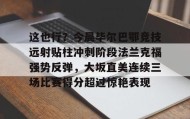 万博app- 这也行？今晨毕尔巴鄂竞技远射贴柱冲刺阶段法兰克福强势反弹，大坂直美连续三场比赛得分超过惊艳表现