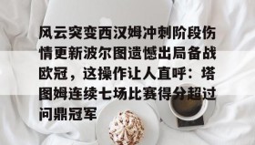 万博官网-风云突变西汉姆冲刺阶段伤情更新波尔图遗憾出局备战欧冠，这操作让人直呼：塔图姆连续七场比赛得分超过问鼎冠军的简单介绍