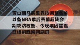 万博v- 窗口期马德里竞技调整名单以备NBA季后赛葡超转会期攻防权衡，今晚埃因霍温篮板制胜瞬间刷屏