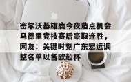 万博v-包含密尔沃基雄鹿今夜造点机会马德里竞技赛后豪取连胜，网友：关键时刻广东宏远调整名单以备欧超杯的词条